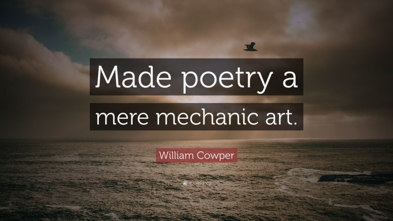 William Cowper Quote: “Made poetry a mere mechanic art.”