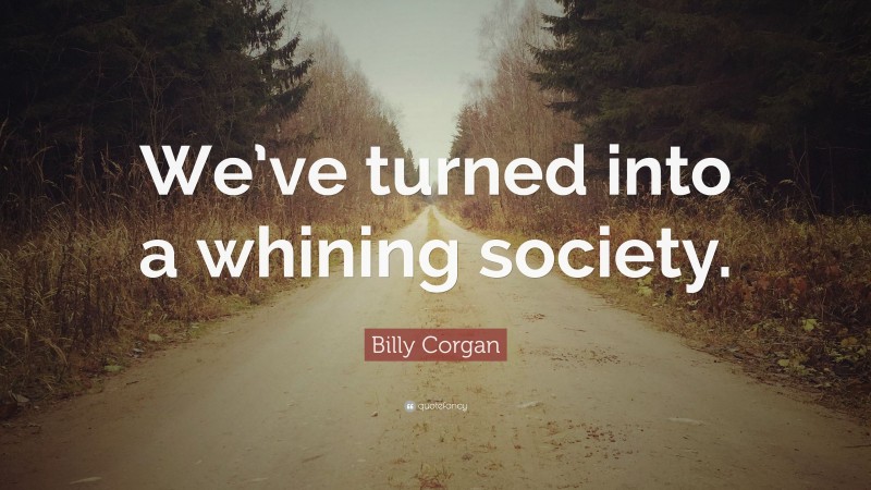 Billy Corgan Quote: “We’ve turned into a whining society.”