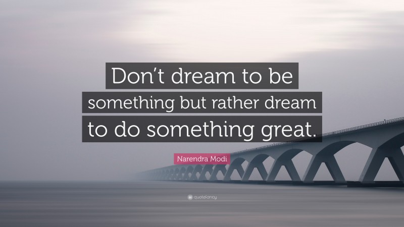 Narendra Modi Quote: “Don’t dream to be something but rather dream to do something great.”