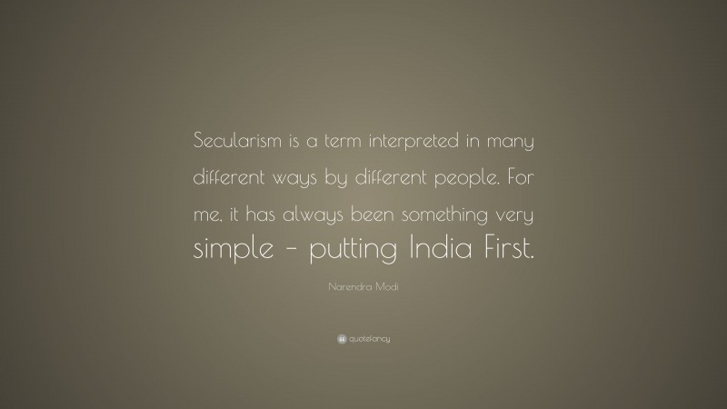 Narendra Modi Quote: “Secularism is a term interpreted in many different ways by different people. For me, it has always been something very simple – putting India First.”