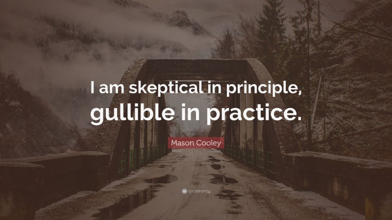 Mason Cooley Quote: “I am skeptical in principle, gullible in practice.”