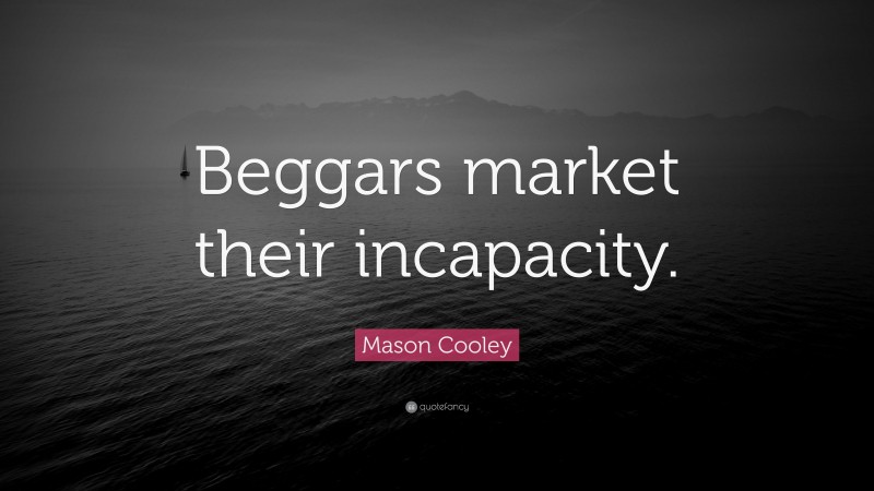 Mason Cooley Quote: “Beggars market their incapacity.”