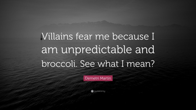 Demetri Martin Quote: “Villains fear me because I am unpredictable and broccoli. See what I mean?”