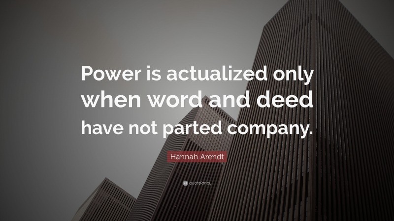 Hannah Arendt Quote: “Power is actualized only when word and deed have not parted company.”
