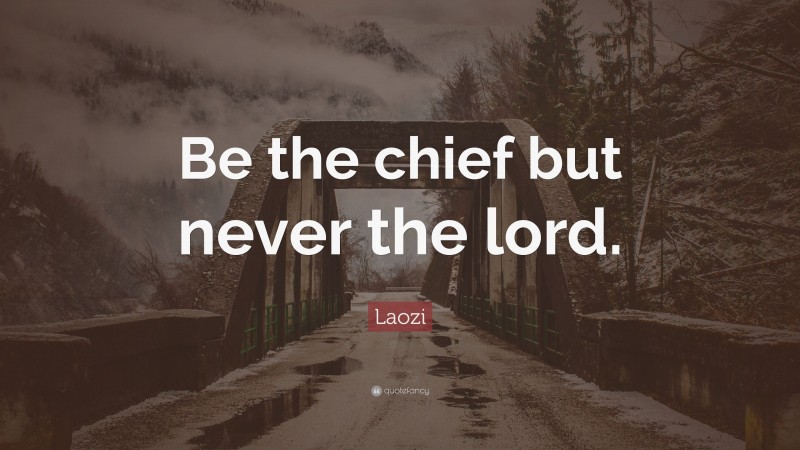 Laozi Quote: “Be the chief but never the lord.”
