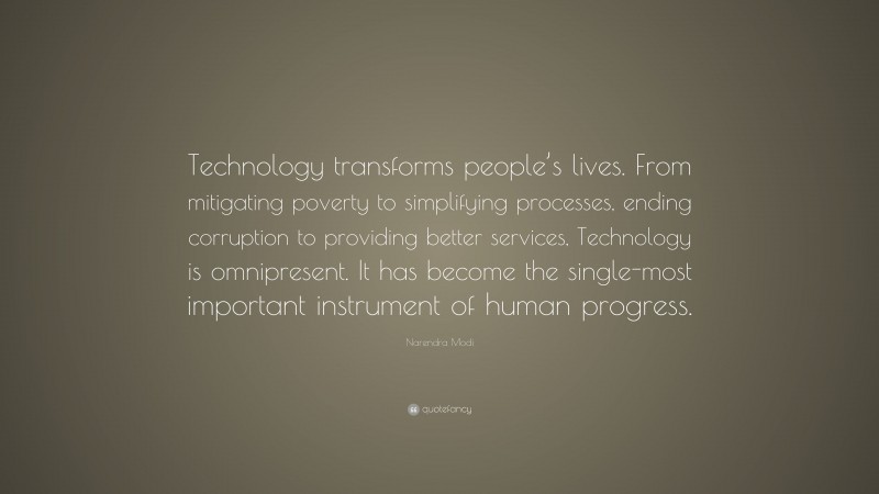 Narendra Modi Quote: “Technology transforms people’s lives. From mitigating poverty to simplifying processes, ending corruption to providing better services, Technology is omnipresent. It has become the single-most important instrument of human progress.”