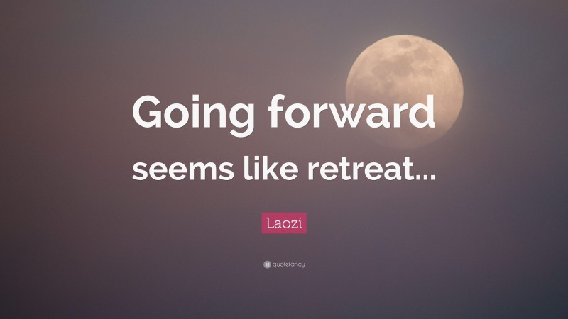 Laozi Quote: “Going forward seems like retreat...”