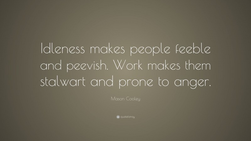 Mason Cooley Quote: “Idleness makes people feeble and peevish. Work makes them stalwart and prone to anger.”