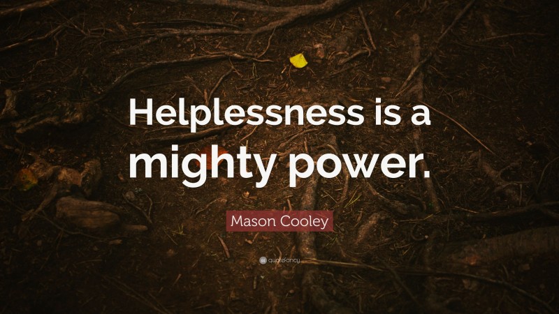 Mason Cooley Quote: “Helplessness is a mighty power.”