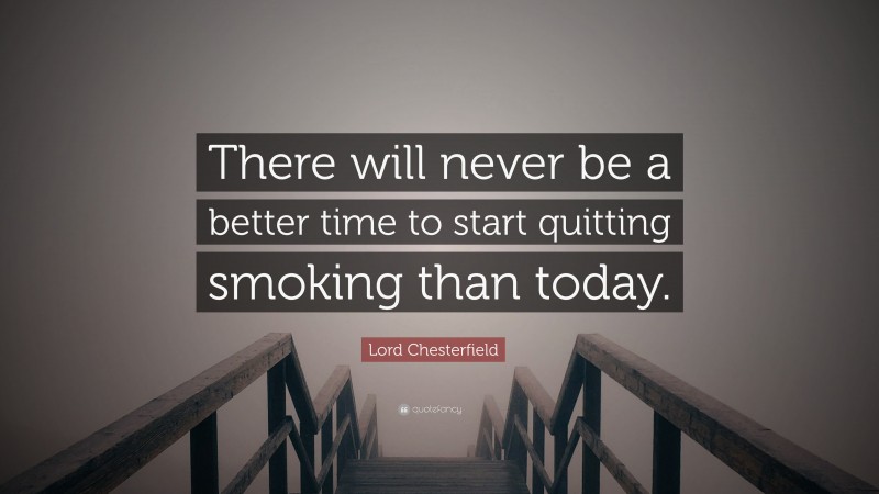 Lord Chesterfield Quote: “There will never be a better time to start quitting smoking than today.”
