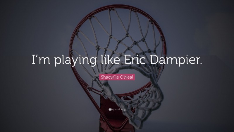 Shaquille O'Neal Quote: “I’m playing like Eric Dampier.”