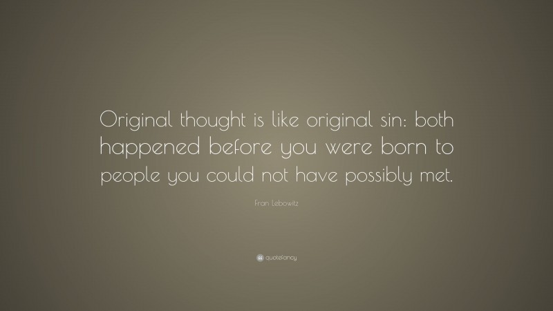 Fran Lebowitz Quote: “Original thought is like original sin: both happened before you were born to people you could not have possibly met.”