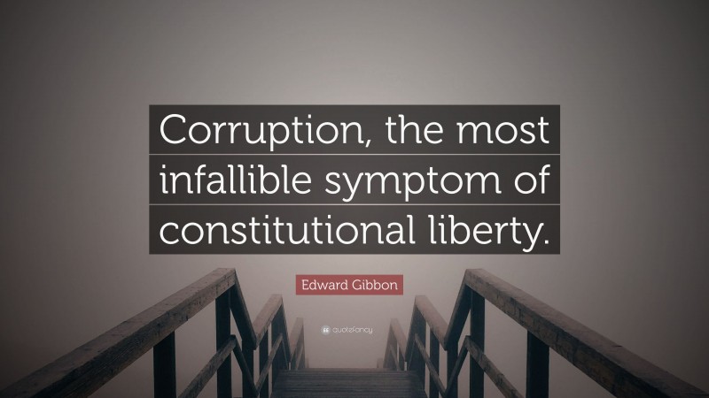 Edward Gibbon Quote: “Corruption, the most infallible symptom of constitutional liberty.”