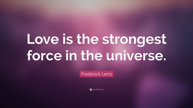 Frederick Lenz Quote: “Love is the strongest force in the universe.”