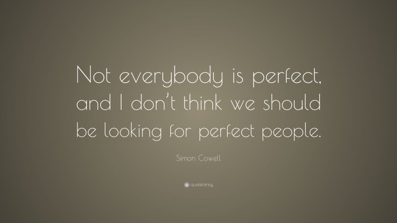 Simon Cowell Quote: “Not everybody is perfect, and I don’t think we should be looking for perfect people.”