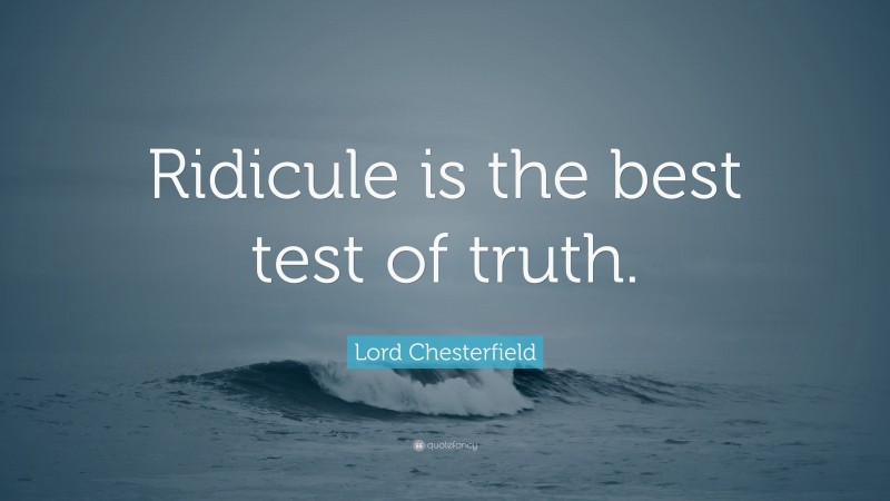 Lord Chesterfield Quote: “Ridicule is the best test of truth.”