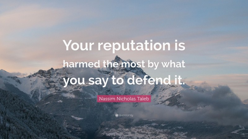 Nassim Nicholas Taleb Quote: “Your reputation is harmed the most by what you say to defend it.”
