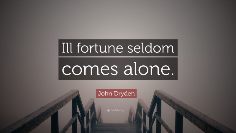 John Dryden Quote: “Ill fortune seldom comes alone.”