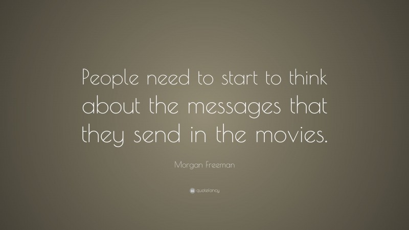 Morgan Freeman Quote: “People need to start to think about the messages that they send in the movies.”