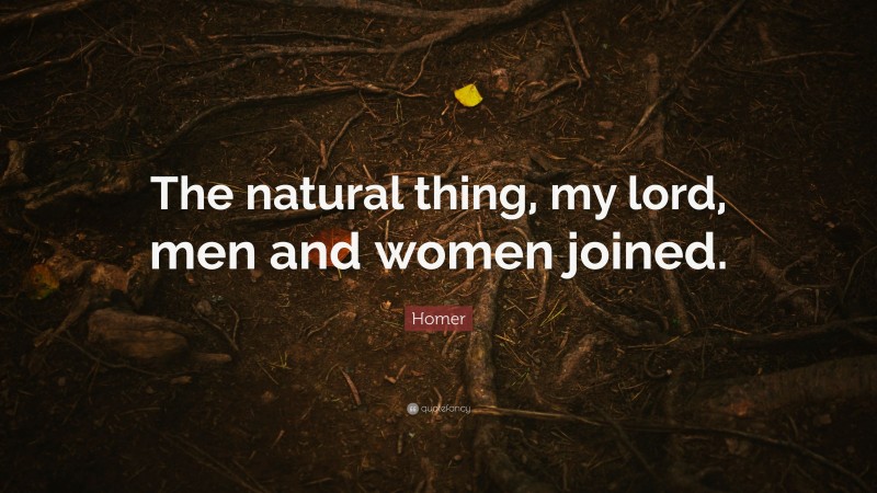Homer Quote: “The natural thing, my lord, men and women joined.”