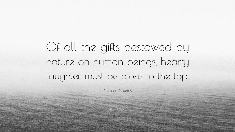 Norman Cousins Quote: “Of all the gifts bestowed by nature on human beings, hearty laughter must be close to the top.”