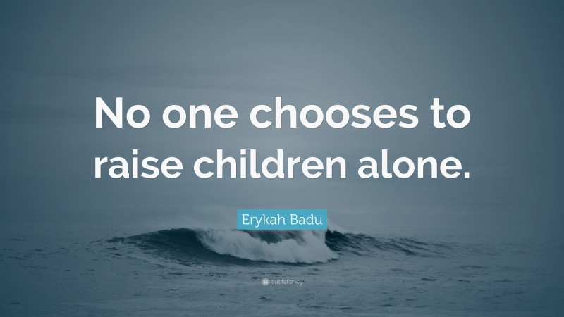 Erykah Badu Quote: “No one chooses to raise children alone.”