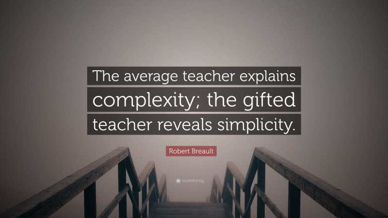 Robert Breault Quote: “The average teacher explains complexity; the gifted teacher reveals simplicity.”
