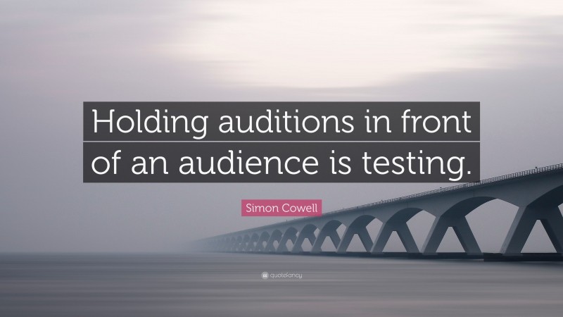 Simon Cowell Quote: “Holding auditions in front of an audience is testing.”