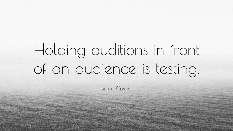 Simon Cowell Quote: “Holding auditions in front of an audience is testing.”