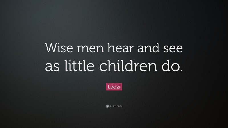Laozi Quote: “Wise men hear and see as little children do.”