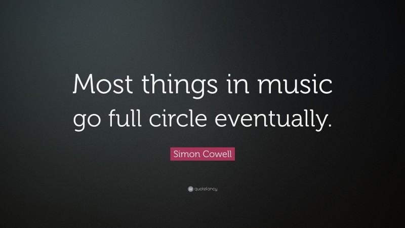 Simon Cowell Quote: “Most things in music go full circle eventually.”