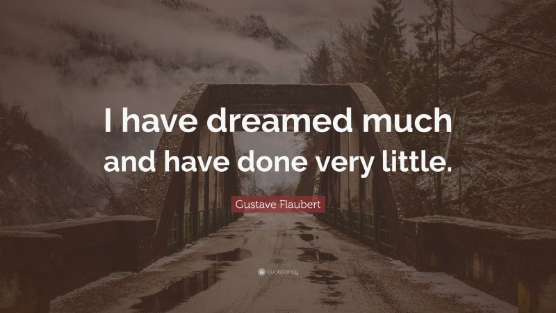 Gustave Flaubert Quote: “I have dreamed much and have done very little.”