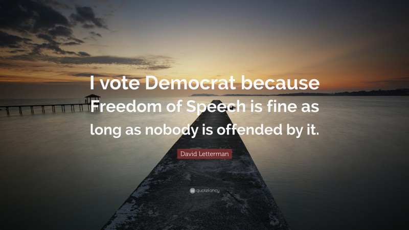 David Letterman Quote: “I vote Democrat because Freedom of Speech is fine as long as nobody is offended by it.”