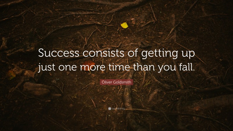 Oliver Goldsmith Quote: “Success consists of getting up just one more time than you fall.”