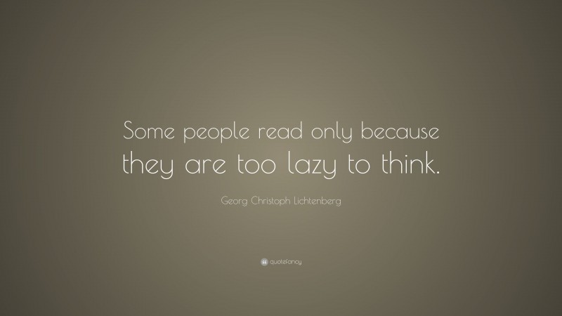 Georg Christoph Lichtenberg Quote: “Some people read only because they are too lazy to think.”