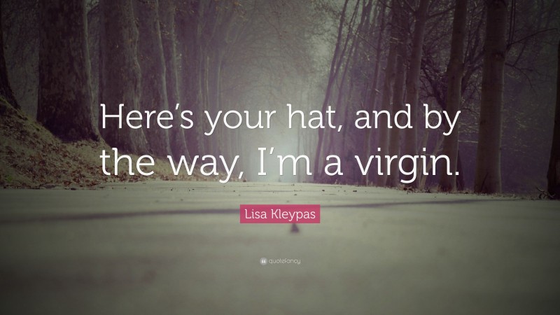 Lisa Kleypas Quote: “Here’s your hat, and by the way, I’m a virgin.”