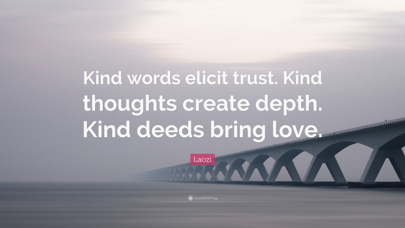 Laozi Quote: “Kind words elicit trust. Kind thoughts create depth. Kind deeds bring love.”