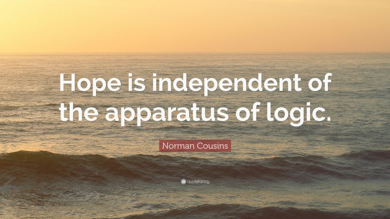 Norman Cousins Quote: “Hope is independent of the apparatus of logic.”