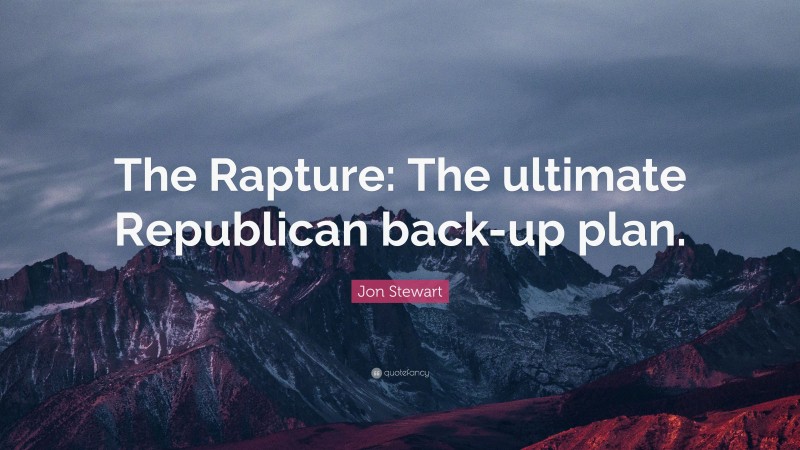 Jon Stewart Quote: “The Rapture: The ultimate Republican back-up plan.”