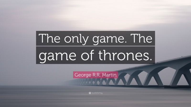 George R.R. Martin Quote: “The only game. The game of thrones.”