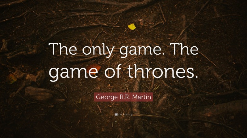 George R.R. Martin Quote: “The only game. The game of thrones.”