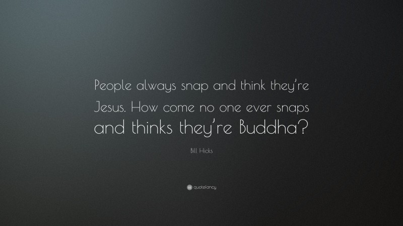 Bill Hicks Quote: “People always snap and think they’re Jesus. How come no one ever snaps and thinks they’re Buddha?”