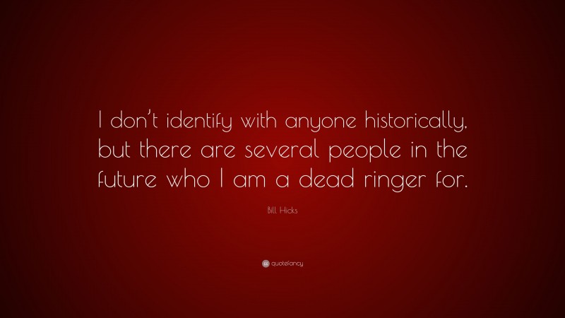 Bill Hicks Quote: “I don’t identify with anyone historically, but there are several people in the future who I am a dead ringer for.”