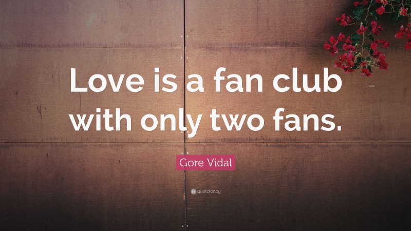 Gore Vidal Quote: “Love is a fan club with only two fans.”