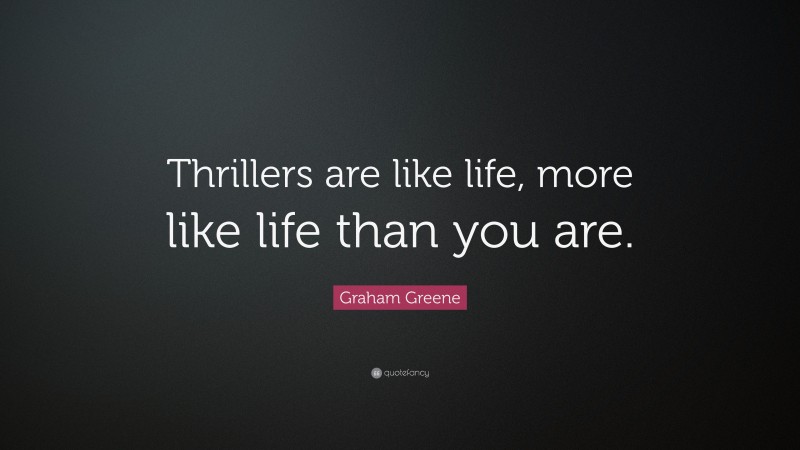 Graham Greene Quote: “Thrillers are like life, more like life than you are.”