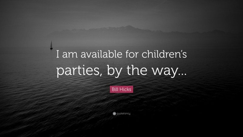 Bill Hicks Quote: “I am available for children’s parties, by the way...”