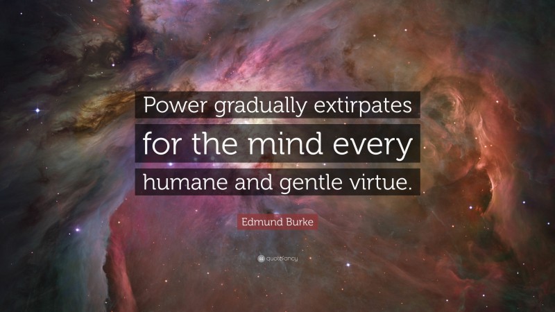 Edmund Burke Quote: “Power gradually extirpates for the mind every humane and gentle virtue.”