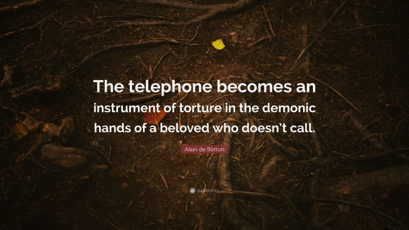 Alain de Botton Quote: “The telephone becomes an instrument of torture in the demonic hands of a beloved who doesn’t call.”