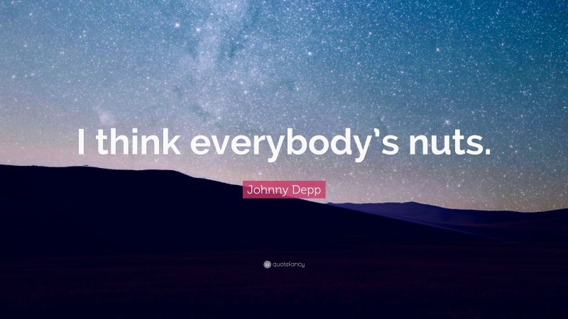 Johnny Depp Quote: “I think everybody’s nuts.”
