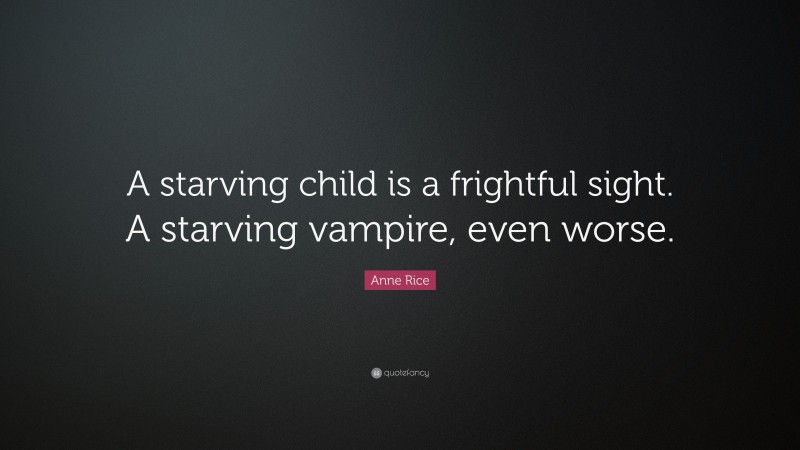 Anne Rice Quote: “A starving child is a frightful sight. A starving vampire, even worse.”